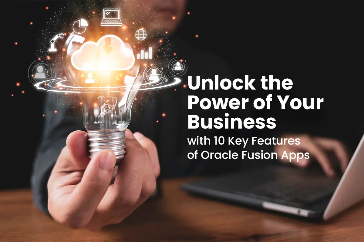 Unlock the Power of Your Business with 10 Key Features of Oracle Fusion Apps